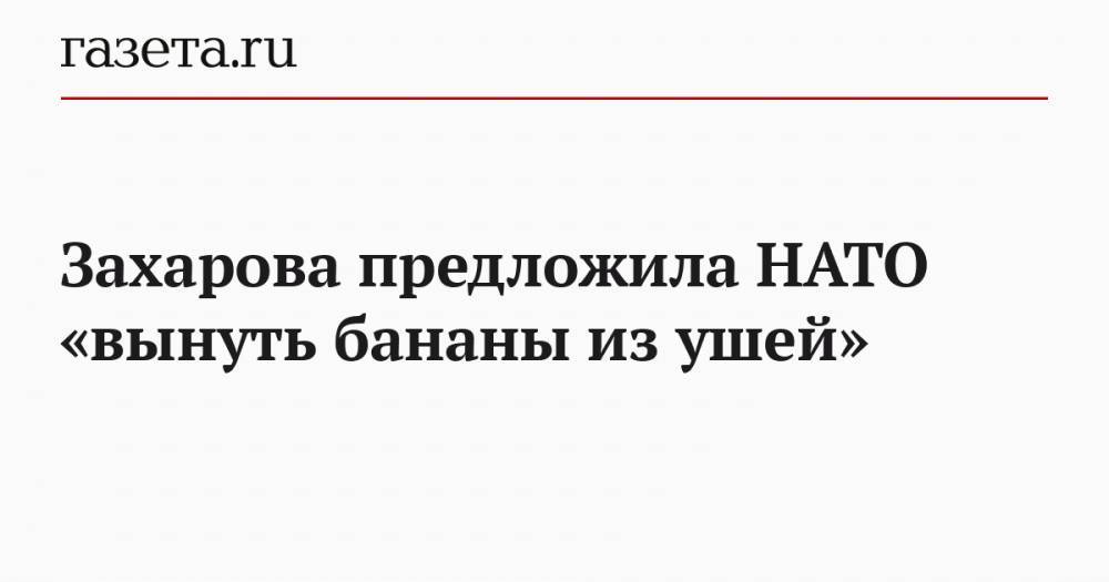 Захарова предложила НАТО «вынуть бананы из ушей»