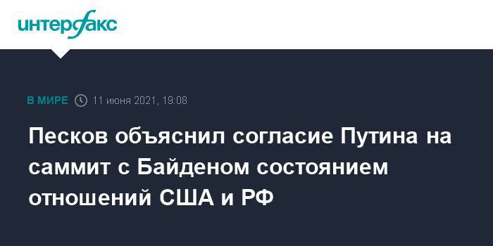 Песков объяснил согласие Путина на саммит с Байденом состоянием отношений США и РФ