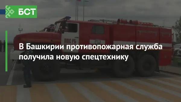 В Башкирии противопожарная служба получила новую спецтехнику