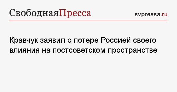 Кравчук заявил о потере Россией своего влияния на постсоветском пространстве