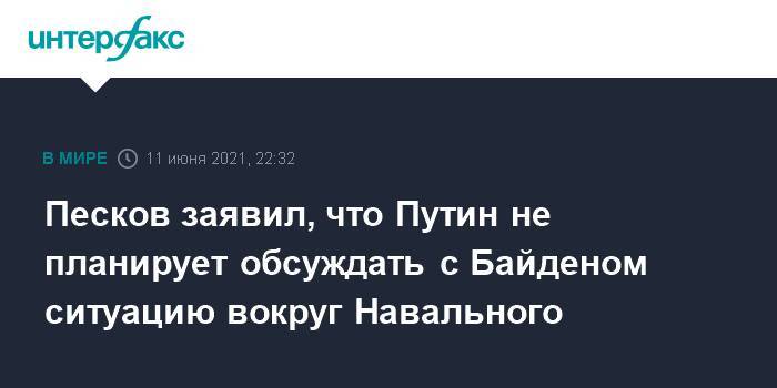 Песков заявил, что Путин не планирует обсуждать с Байденом ситуацию вокруг Навального