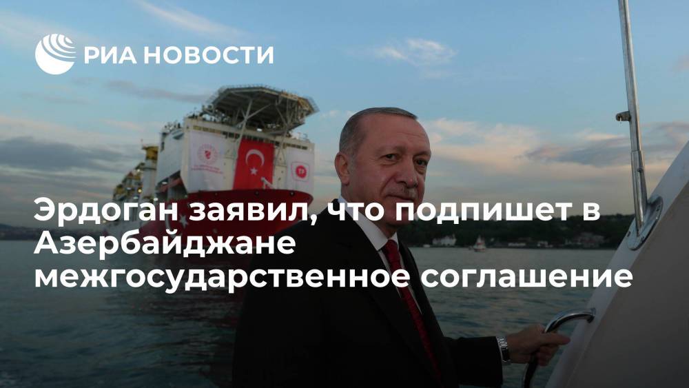 Президент Турции намерен в Азербайджане подписать с Алиевым межгосударственное соглашение
