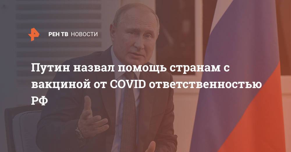 Путин назвал помощь странам с вакциной от COVID ответственностью РФ