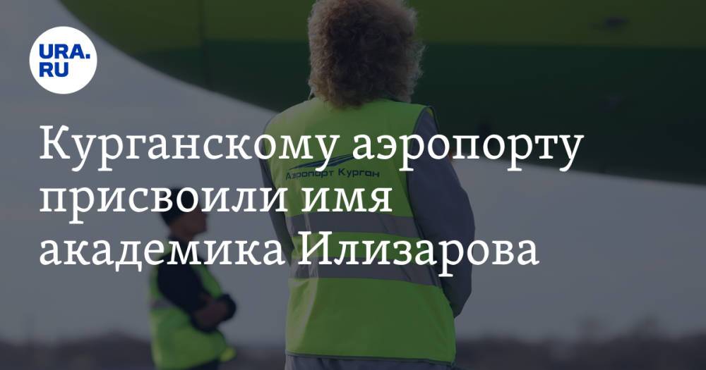 Курганскому аэропорту присвоили имя академика Илизарова