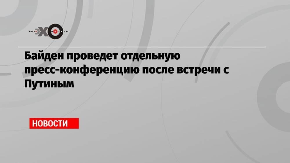 Байден проведет отдельную пресс-конференцию после встречи с Путиным