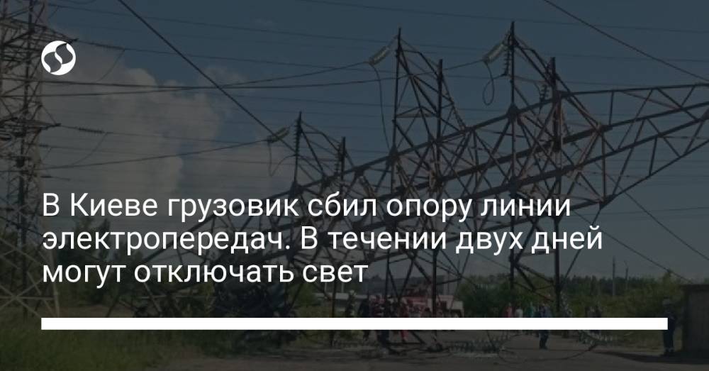 В Киеве грузовик сбил опору линии электропередач. В течении двух дней могут отключать свет