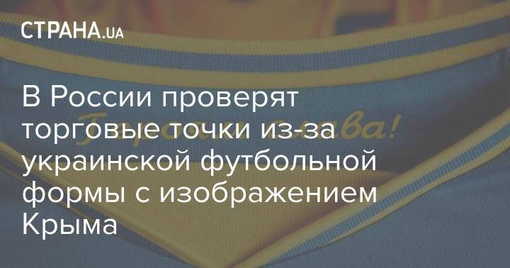 В России проверят торговые точки из-за украинской футбольной формы с изображением Крыма
