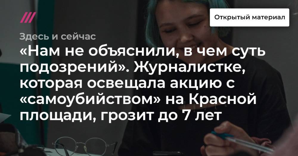«Нам не объяснили, в чем суть подозрений». Журналистке, которая освещала акцию с «самоубийством» на Красной площади, грозит до 7 лет