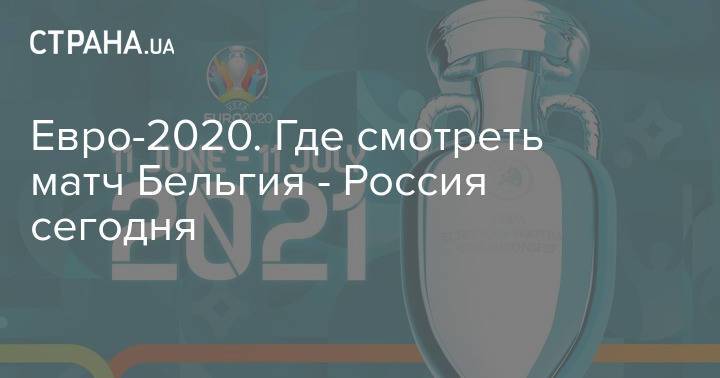 Евро-2020. Где смотреть матч Бельгия - Россия сегодня