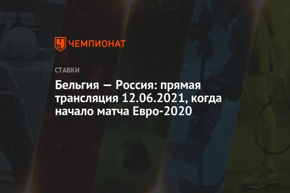 Бельгия — Россия: прямая трансляция 12.06.2021, когда начало матча Евро-2020