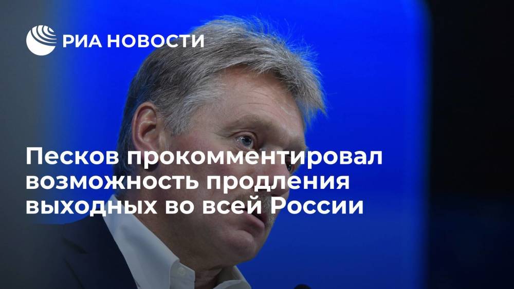 Песков сообщил, что решения о распространении выходных с 15 по 19 июня на всю Россию пока нет
