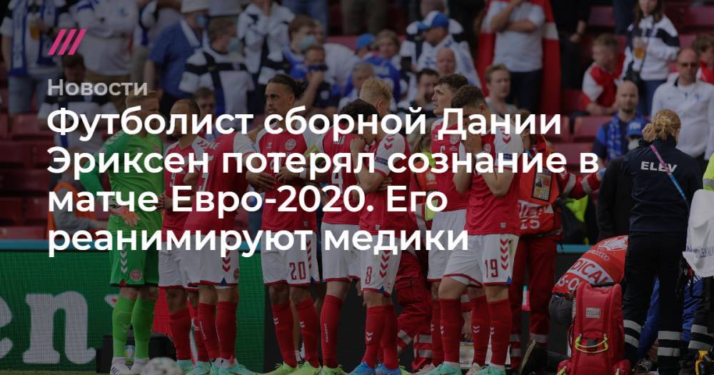 Футболист сборной Дании Эриксен потерял сознание в матче Евро-2020. Его реанимируют медики