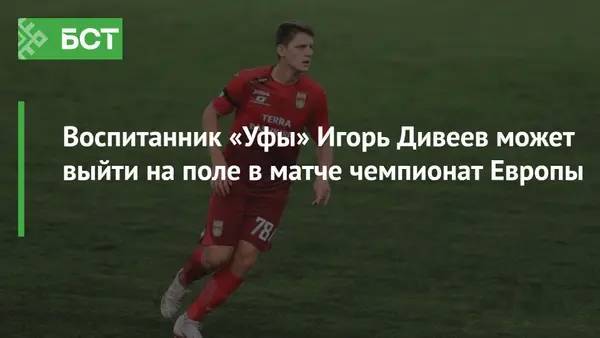 Воспитанник «Уфы» Игорь Дивеев может выйти на поле в матче чемпионата Европы