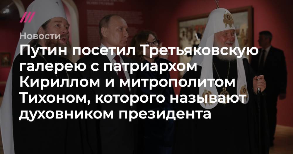 Путин посетил Третьяковскую галерею с патриархом Кириллом и митрополитом Тихоном, которого называют духовником президента