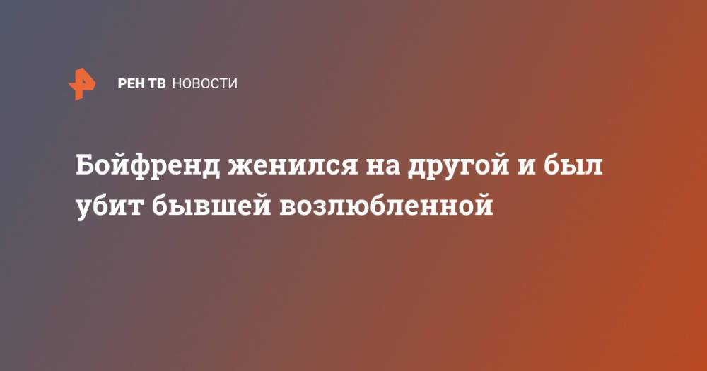 Бойфренд женился на другой и был убит бывшей возлюбленной