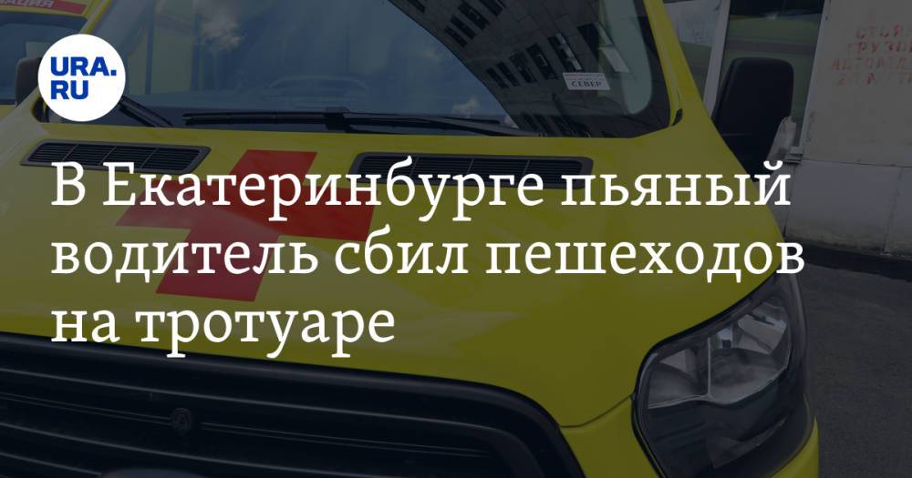 В Екатеринбурге пьяный водитель сбил пешеходов на тротуаре. Один из них — в тяжелом состоянии