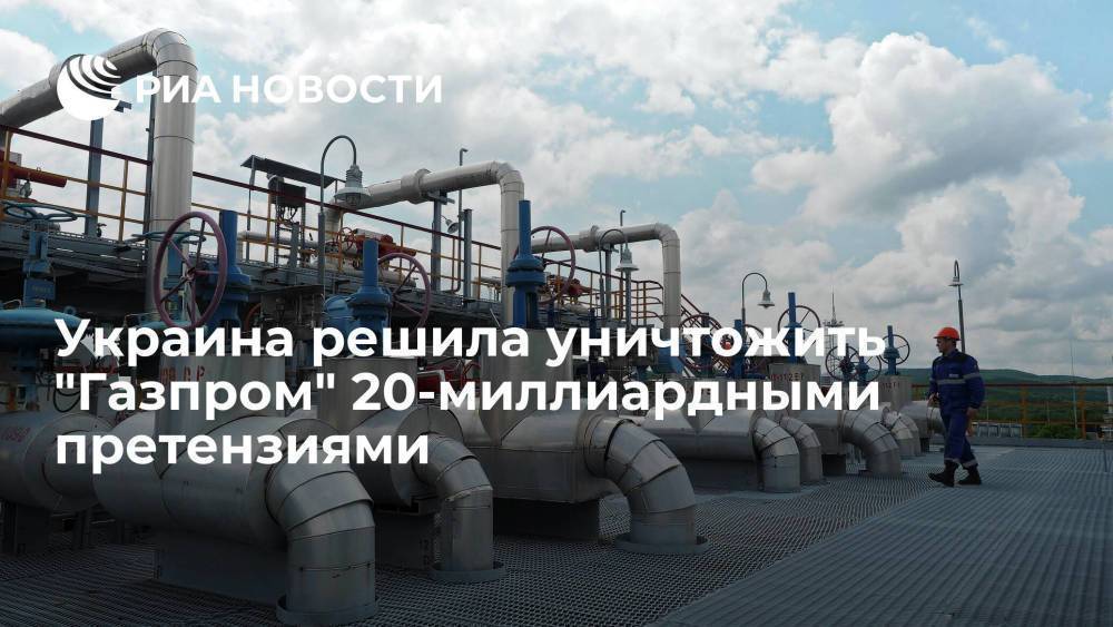 Украина решила уничтожить "Газпром" 20-миллиардными претензиями