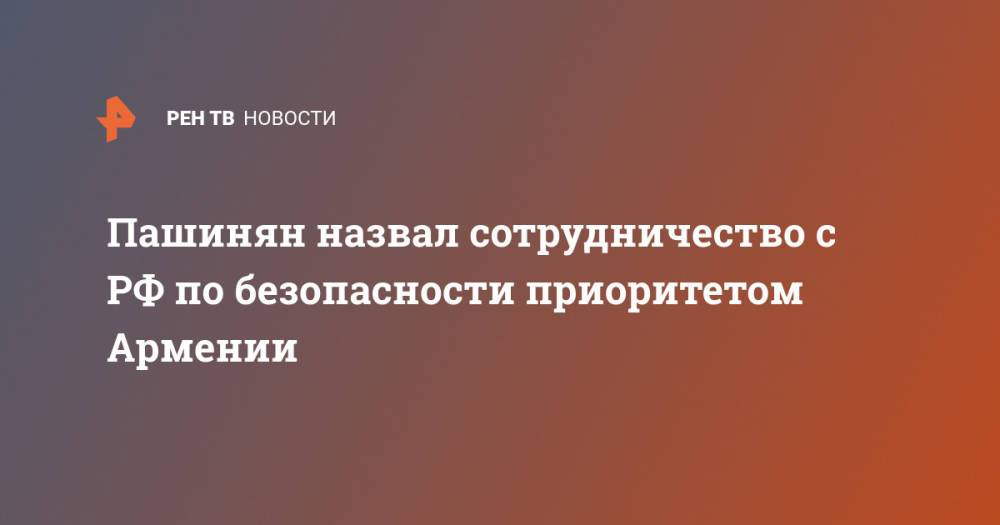 Пашинян назвал сотрудничество с РФ по безопасности приоритетом Армении