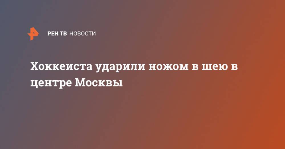 Хоккеиста ударили ножом в шею в центре Москвы
