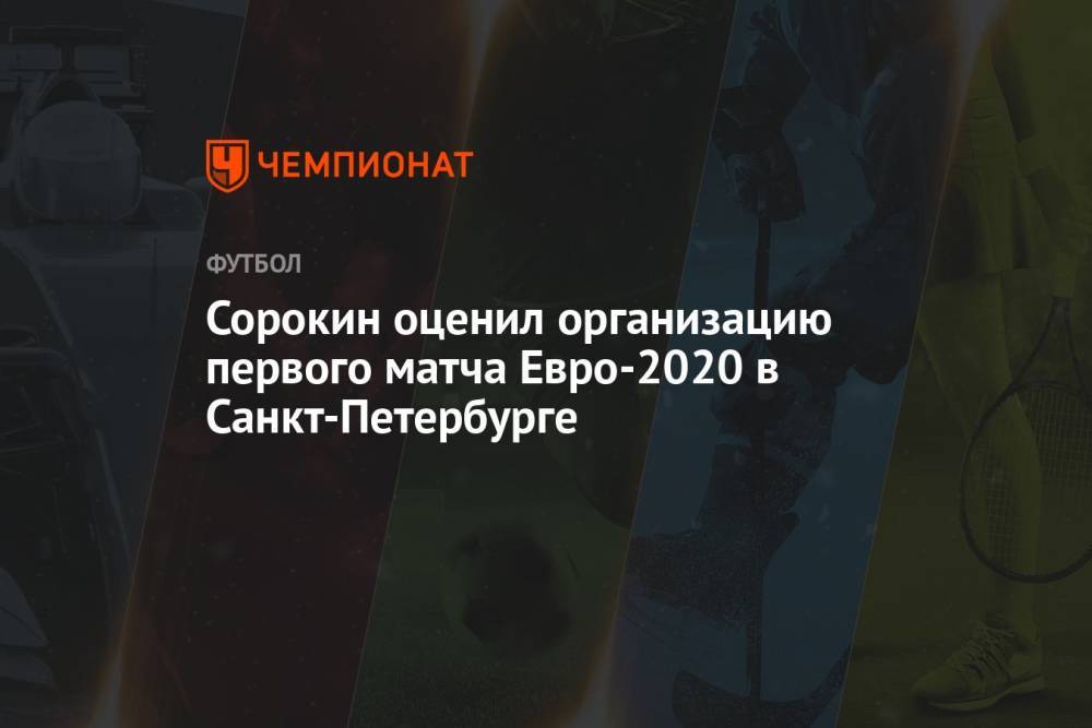 Сорокин оценил организацию первого матча Евро-2020 в Санкт-Петербурге