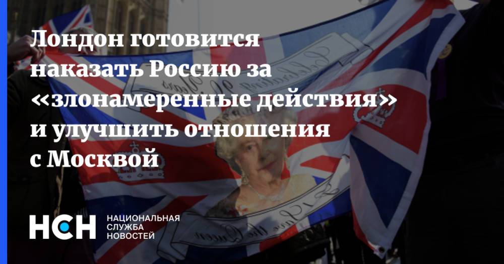 Лондон готовится наказать Россию за «злонамеренные действия» и улучшить отношения с Москвой