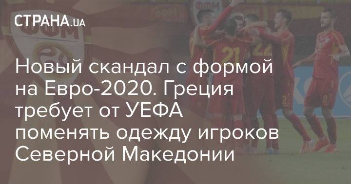 Новый скандал с формой на Евро-2020. Греция требует от УЕФА поменять одежду игроков Северной Македонии