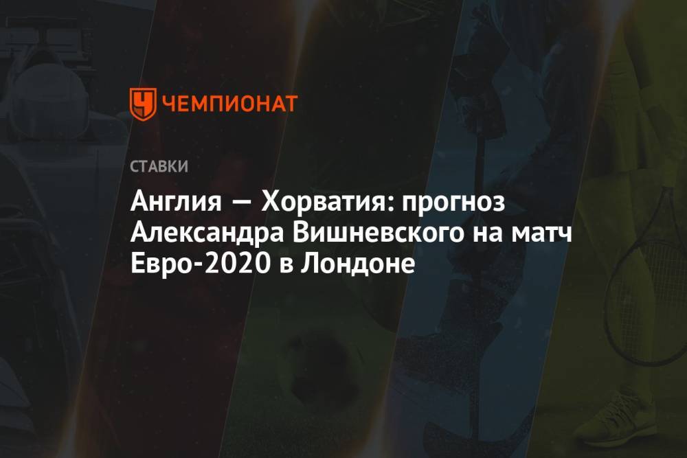 Англия — Хорватия: прогноз Александра Вишневского на матч Евро-2020 в Лондоне