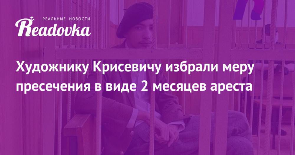 Художнику Крисевичу избрали меру пресечения в виде 2 месяцев ареста