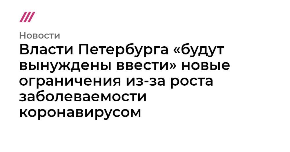 Власти Петербурга «будут вынуждены ввести» новые ограничения из-за роста заболеваемости коронавирусом