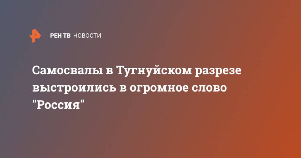 Самосвалы в Тугнуйском разрезе выстроились в огромное слово "Россия"