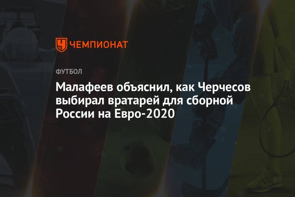 Малафеев объяснил, как Черчесов выбирал вратарей для сборной России на Евро-2020
