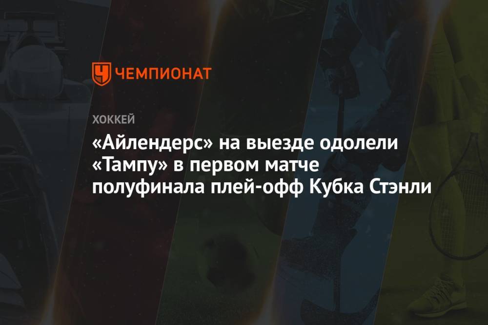 «Айлендерс» на выезде одолели «Тампу» в первом матче полуфинала плей-офф Кубка Стэнли