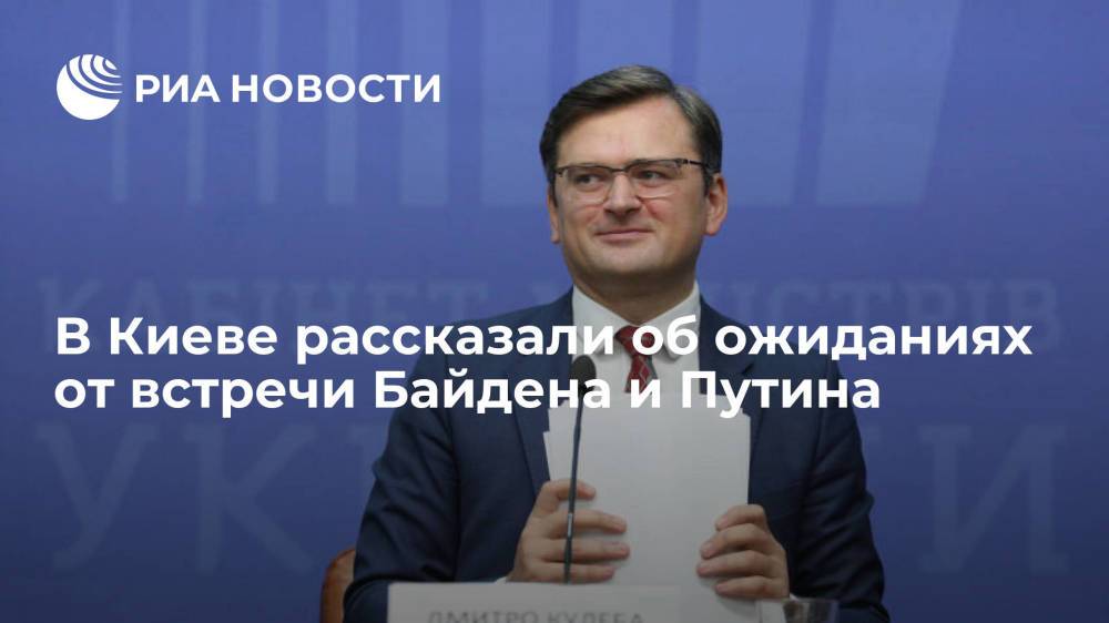 Глава МИД Украины Кулеба рассказал об ожиданиях от встречи Байдена и Путина