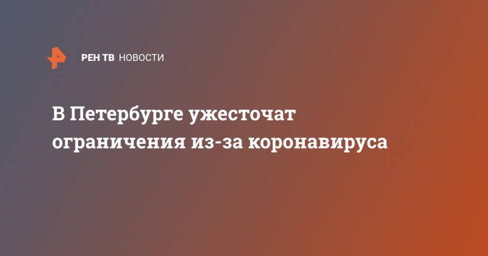 В Петербурге ужесточат ограничения из-за коронавируса