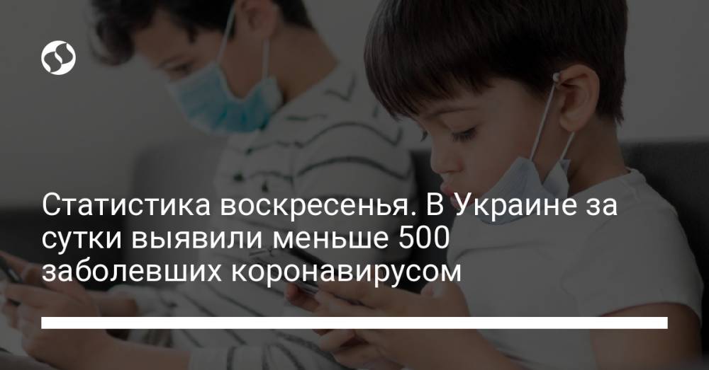Статистика воскресенья. В Украине за сутки выявили меньше 500 заболевших коронавирусом