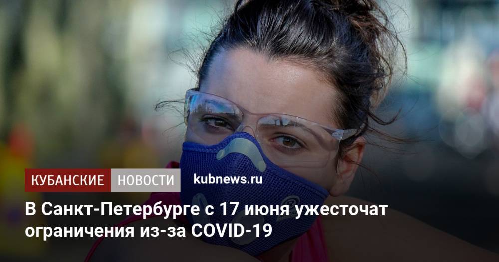 В Санкт-Петербурге с 17 июня ужесточат ограничения из-за COVID-19