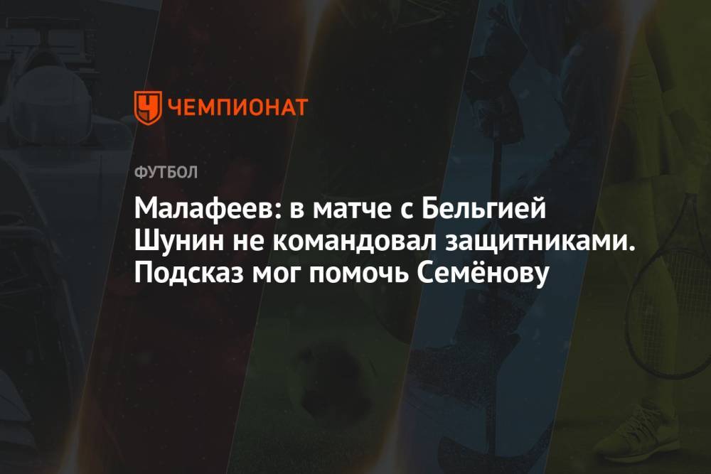 Малафеев: в матче с Бельгией Шунин не командовал защитниками. Подсказ мог помочь Семёнову