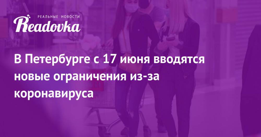 В Петербурге с 17 июня вводятся новые ограничения из-за коронавируса