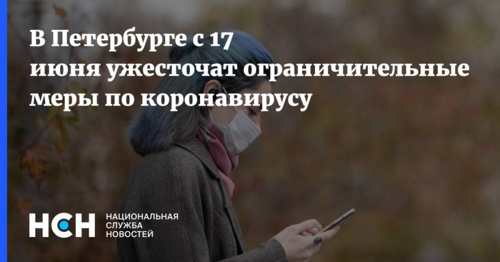В Петербурге с 17 июня ужесточат ограничительные меры по коронавирусу