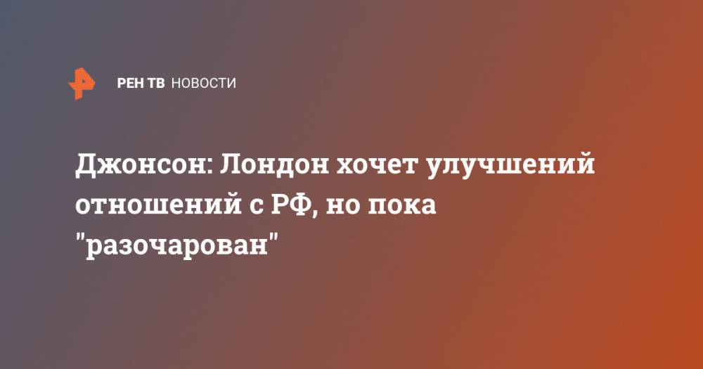 Джонсон: Лондон хочет улучшений отношений с РФ, но пока "разочарован"