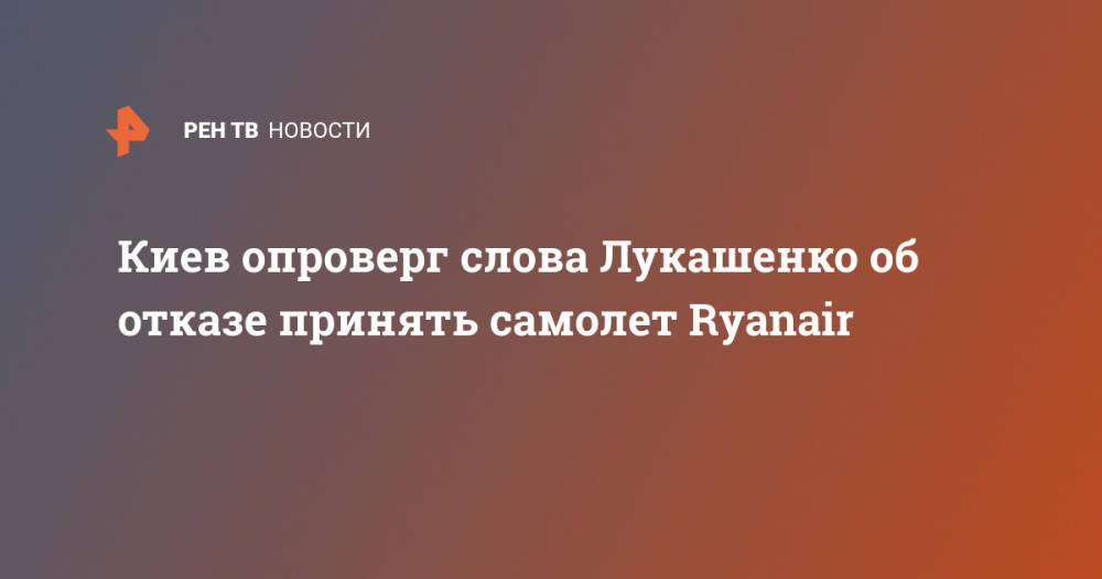 Киев опроверг слова Лукашенко об отказе принять самолет Ryanair