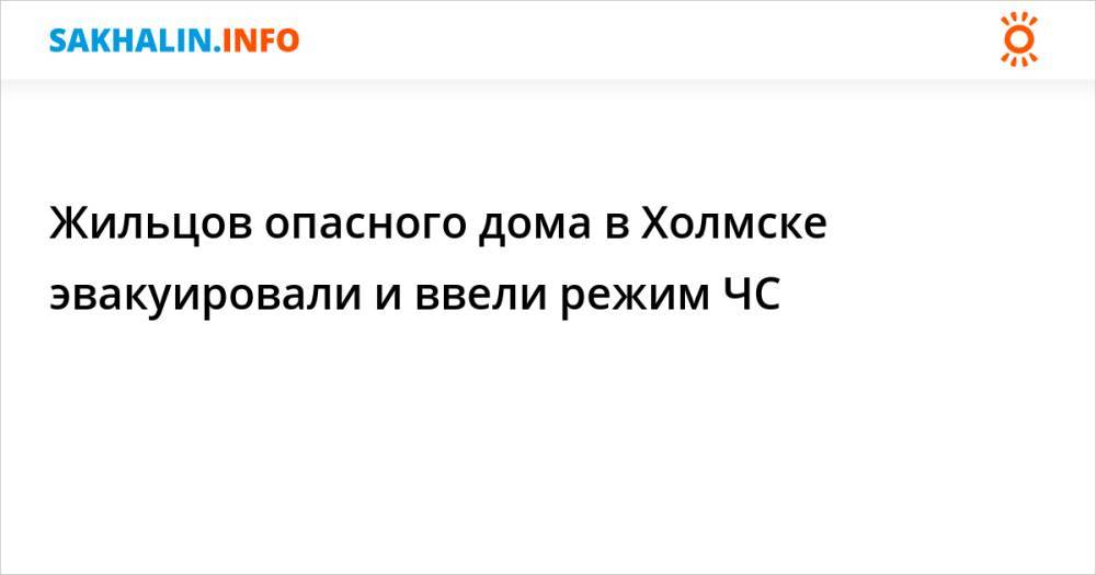 Жильцов опасного дома в Холмске эвакуировали и ввели режим ЧС