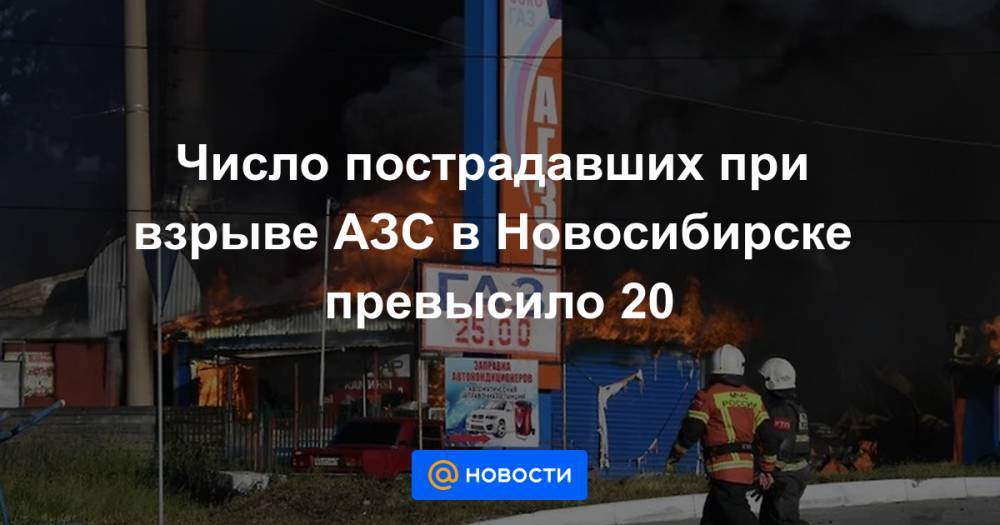 Число пострадавших при взрыве АЗС в Новосибирске превысило 20