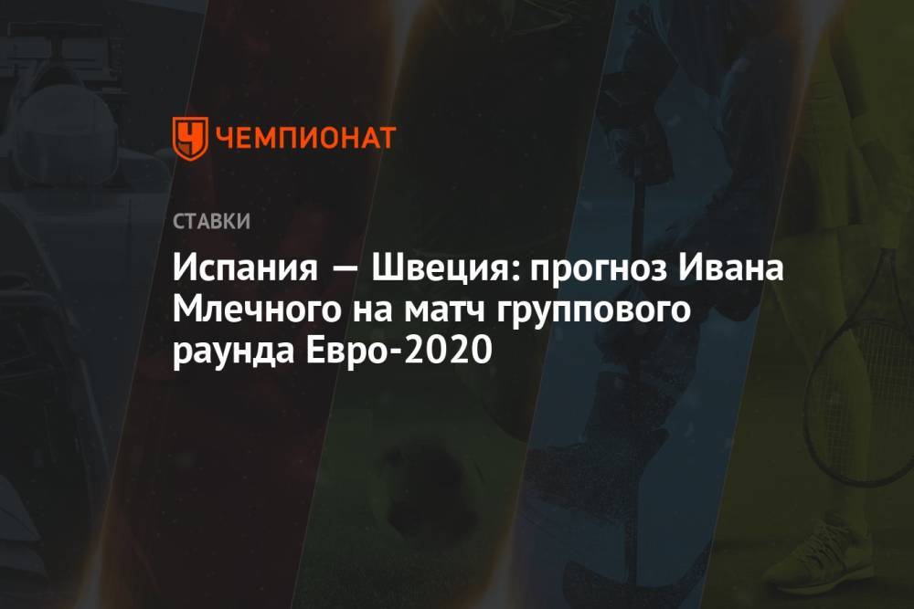 Испания — Швеция: прогноз Ивана Млечного на матч группового раунда Евро-2020