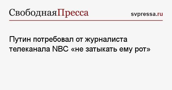 Путин потребовал от журналиста телеканала NBC «не затыкать ему рот»