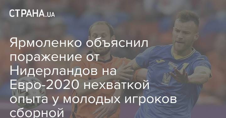 Ярмоленко объяснил поражение от Нидерландов на Евро-2020 нехваткой опыта у молодых игроков сборной