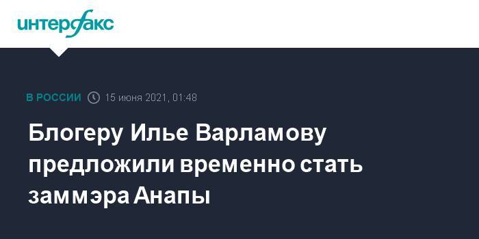 Блогеру Илье Варламову предложили временно стать заммэра Анапы