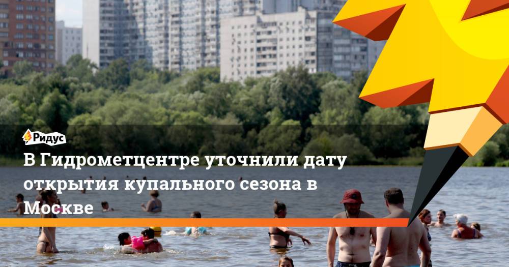 В Гидрометцентре уточнили дату открытия купального сезона в Москве