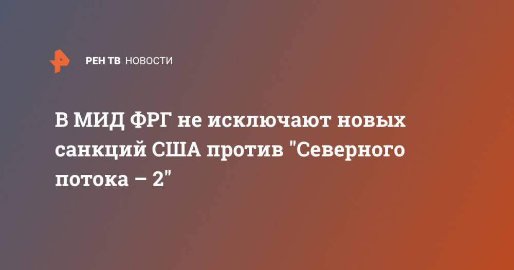 В МИД ФРГ не исключают новых санкций США против "Северного потока – 2"