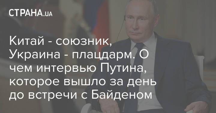 Китай - союзник, Украина - плацдарм. О чем интервью Путина, которое вышло за день до встречи с Байденом